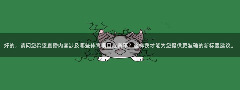 乐球直播在哪下载：好的，请问您希望直播内容涉及哪些体育项目或赛事？这样我才能为您提供更准确的新标题建议。