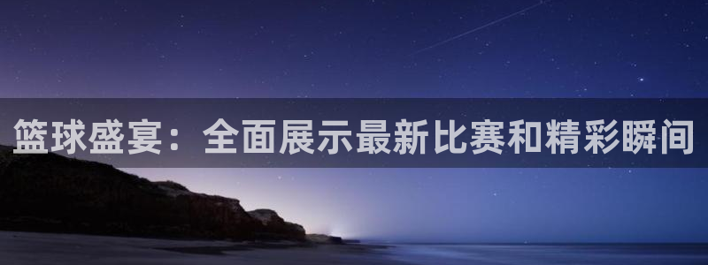 乐球体育直播吧：篮球盛宴：全面展示最新比赛和精彩瞬间