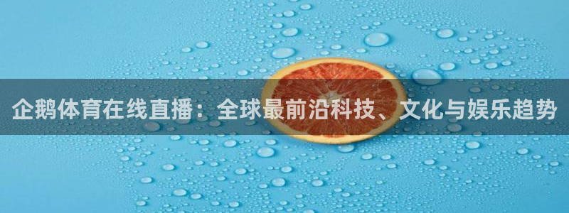 乐球直播(高清免费)：企鹅体育在线直播：全球最前沿科技、文化与娱乐趋势