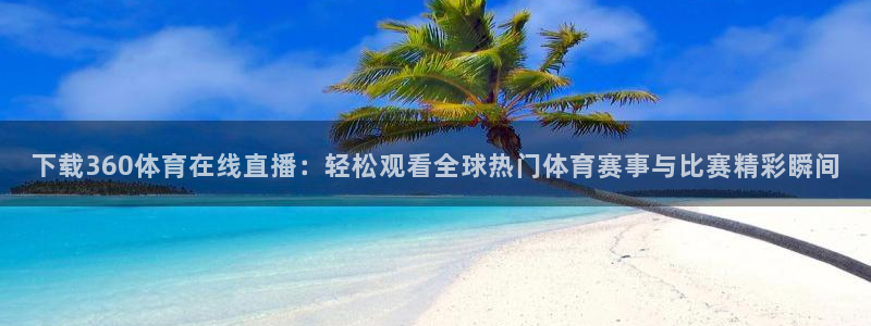 直播乐球吧：下载360体育在线直播：轻松观看全球热门体育赛事与比赛精彩瞬间